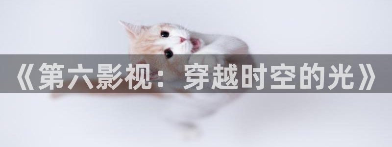 神秘影院：《第六影视：穿越时空的光》
