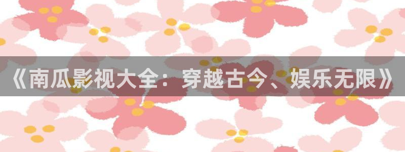 神秘电影影院：《南瓜影视大全：穿越古今、娱乐无限》
