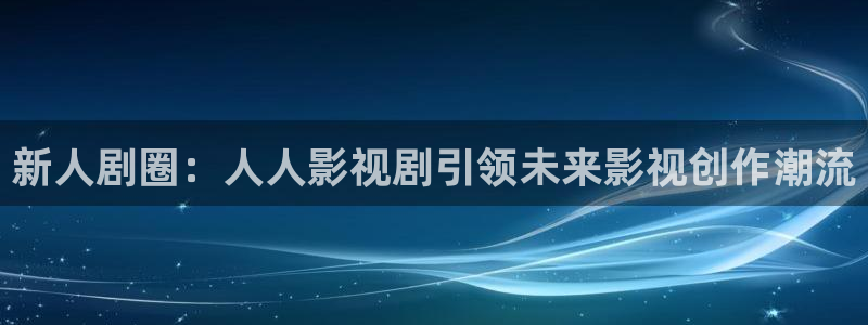 神秘电影国产影院：新人剧圈：人人影视剧引领未来影视创作潮流