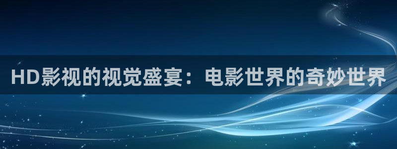 神秘电影国产影院：HD影视的视觉盛宴：电影世界的奇妙世界